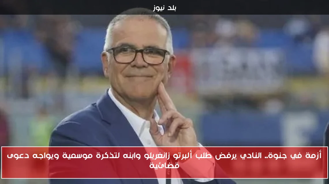 أزمة في جنوة.. النادي يرفض طلب ألبرتو زانغريلو وابنه لتذكرة موسمية ويواجه دعوى قضائية