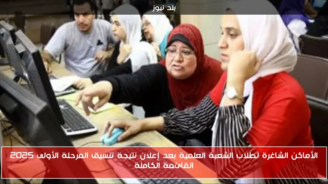 الأماكن الشاغرة لطلاب الشعبة العلمية بعد إعلان نتيجة تنسيق المرحلة الأولى 2025 القائمة الكاملة