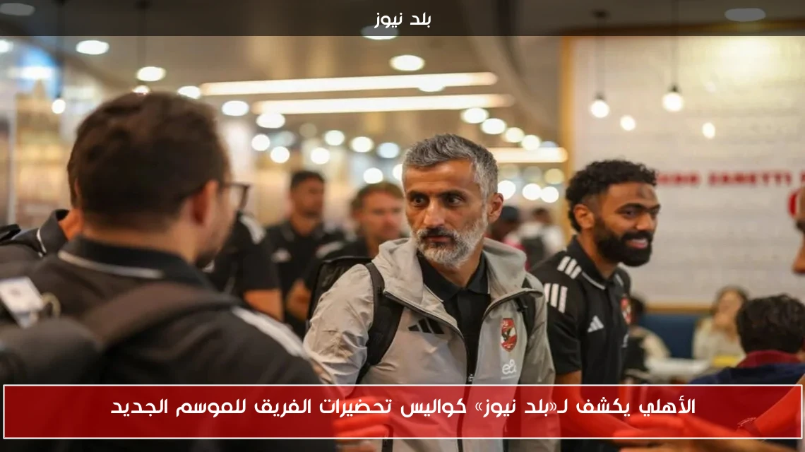 الأهلي يكشف لـ«بلد نيوز» كواليس تحضيرات الفريق للموسم الجديد