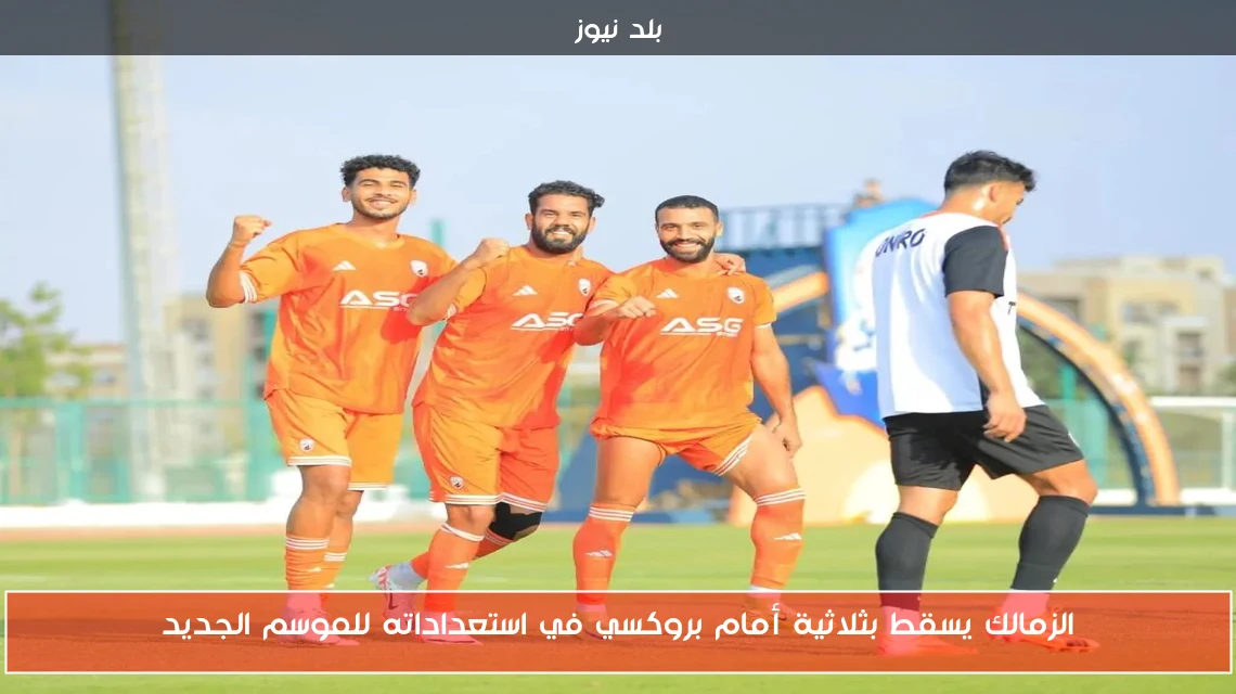 الزمالك يسقط بثلاثية أمام بروكسي في استعداداته للموسم الجديد