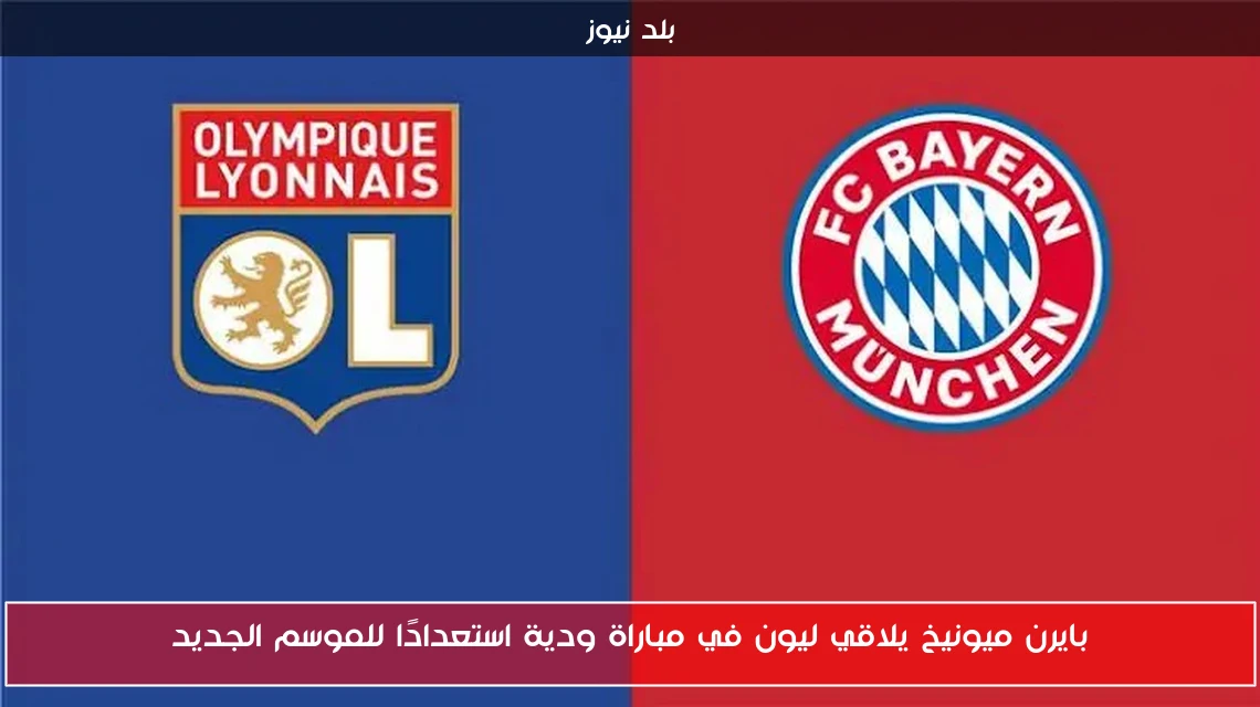 بايرن ميونيخ يلاقي ليون في مباراة ودية استعدادًا للموسم الجديد