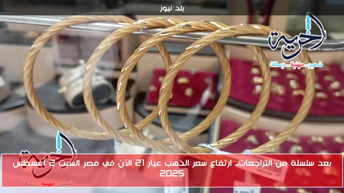 بعد سلسلة من التراجعات.. ارتفاع سعر الذهب عيار 21 الآن في مصر السبت 2 أغسطس 2025
