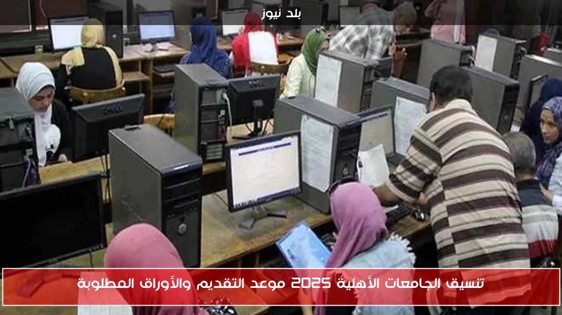 تنسيق الجامعات الأهلية 2025 موعد التقديم والأوراق المطلوبة