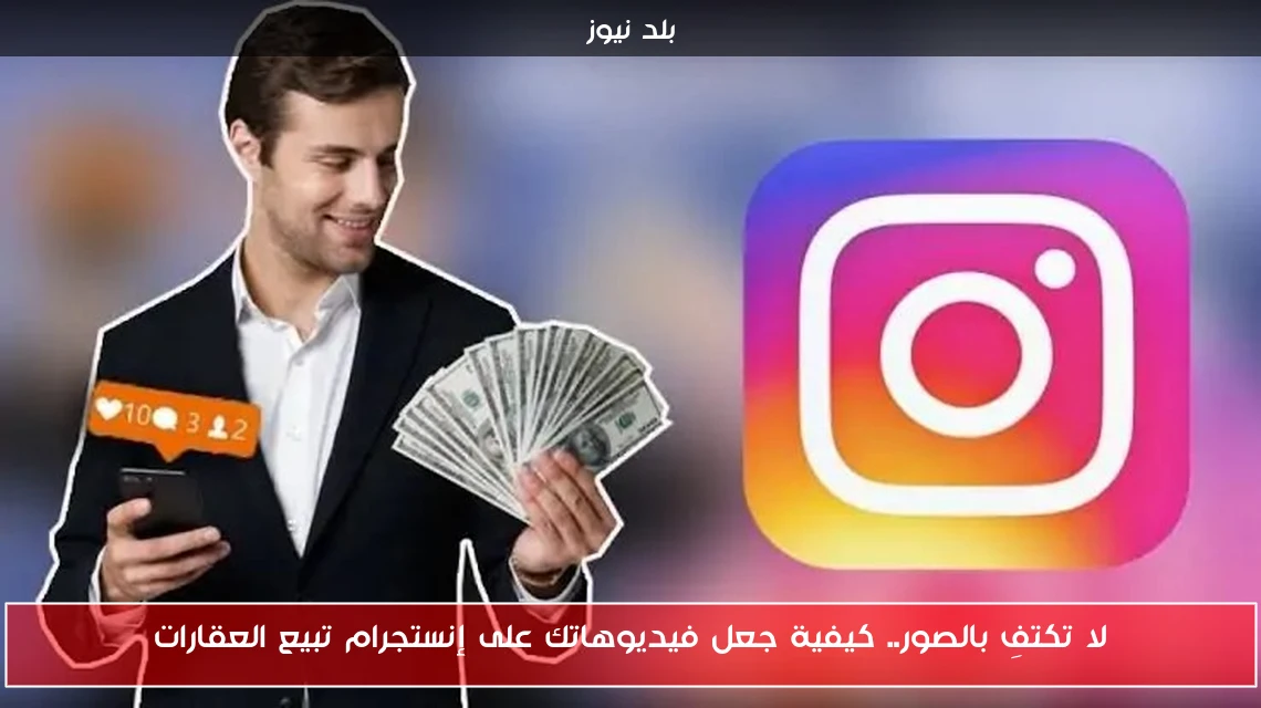 لا تكتفِ بالصور.. كيفية جعل فيديوهاتك على إنستجرام تبيع العقارات