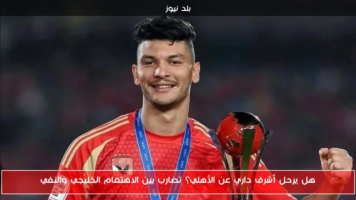 هل يرحل أشرف داري عن الأهلي؟ تضارب بين الاهتمام الخليجي والنفي
