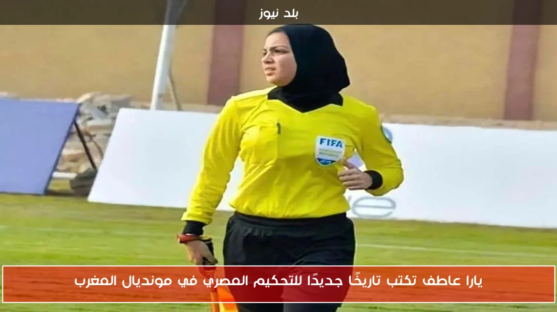 يارا عاطف تكتب تاريخًا جديدًا للتحكيم المصري في مونديال المغرب